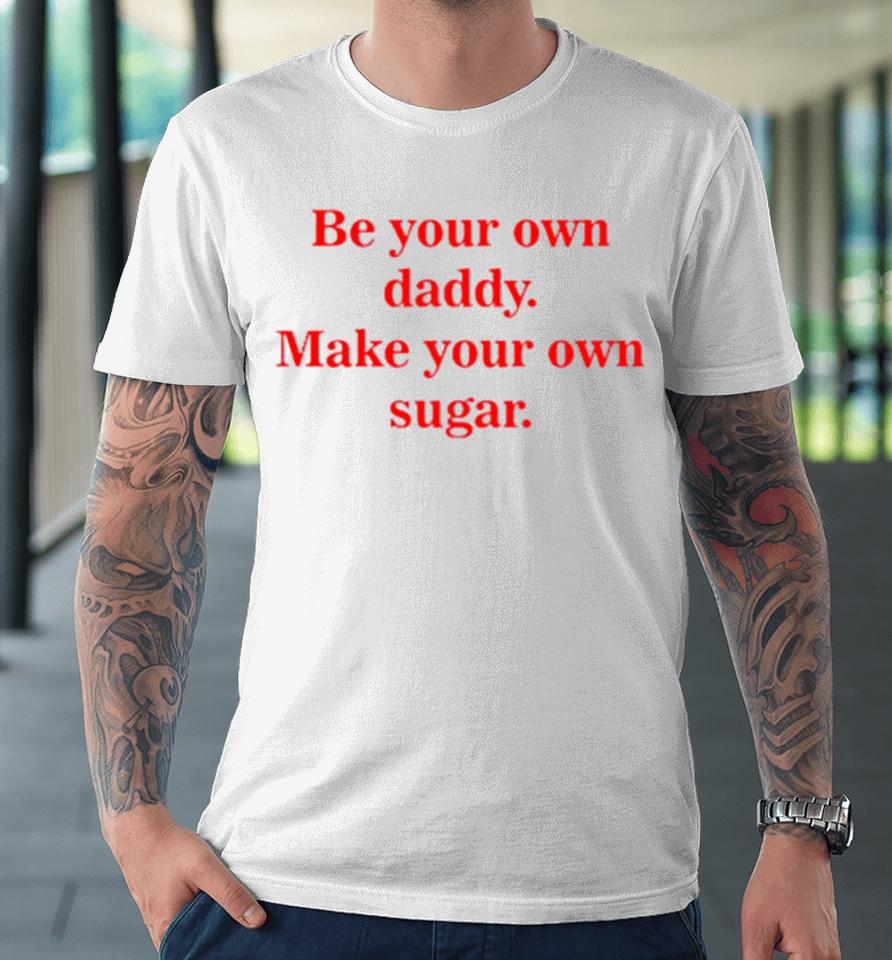 Be Your Own Daddy Make Your Own Sugar Premium T-Shirt