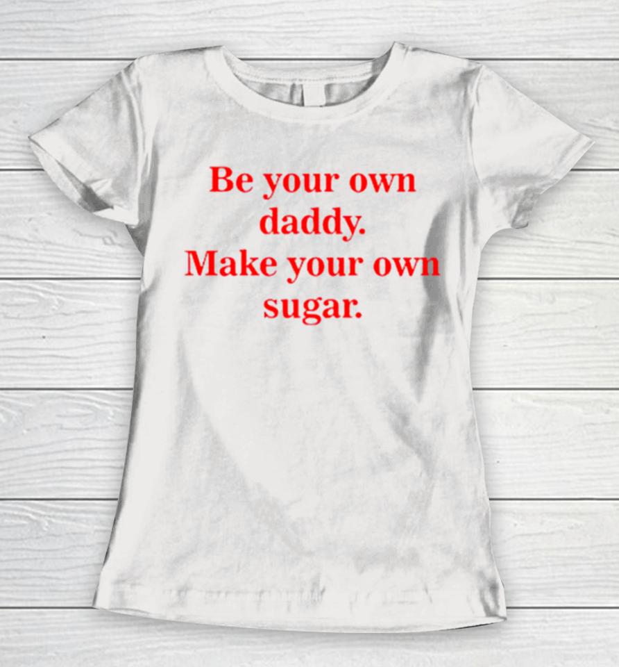 Be Your Own Daddy Make Your Own Sugar Women T-Shirt