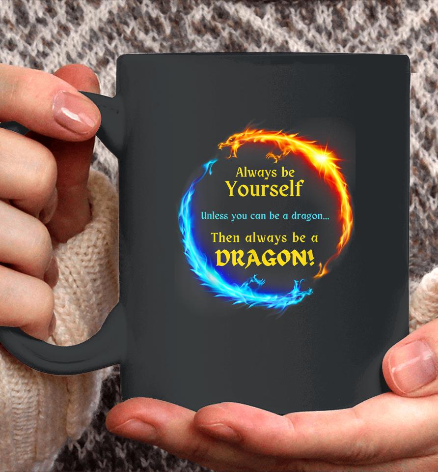 Be Yourself Unless You Can Be A Dragon Always Be A Dragon Coffee Mug