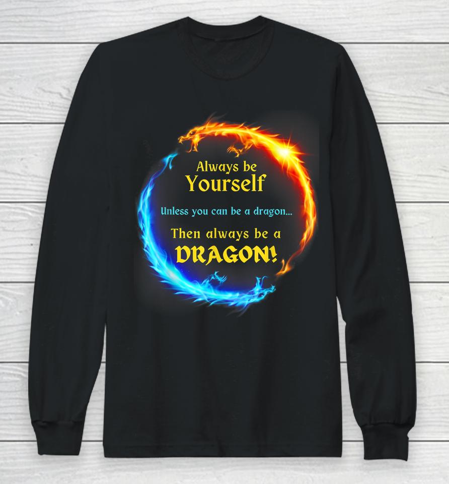 Be Yourself Unless You Can Be A Dragon Always Be A Dragon Long Sleeve T-Shirt