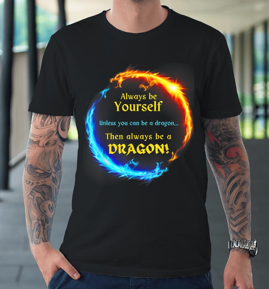 Be Yourself Unless You Can Be A Dragon Always Be A Dragon Premium T-Shirt