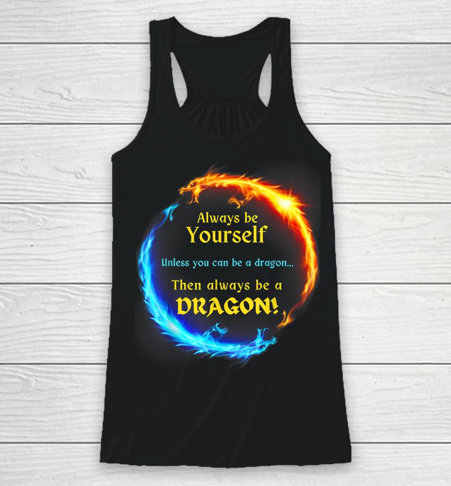 Be Yourself Unless You Can Be A Dragon Always Be A Dragon Racerback Tank