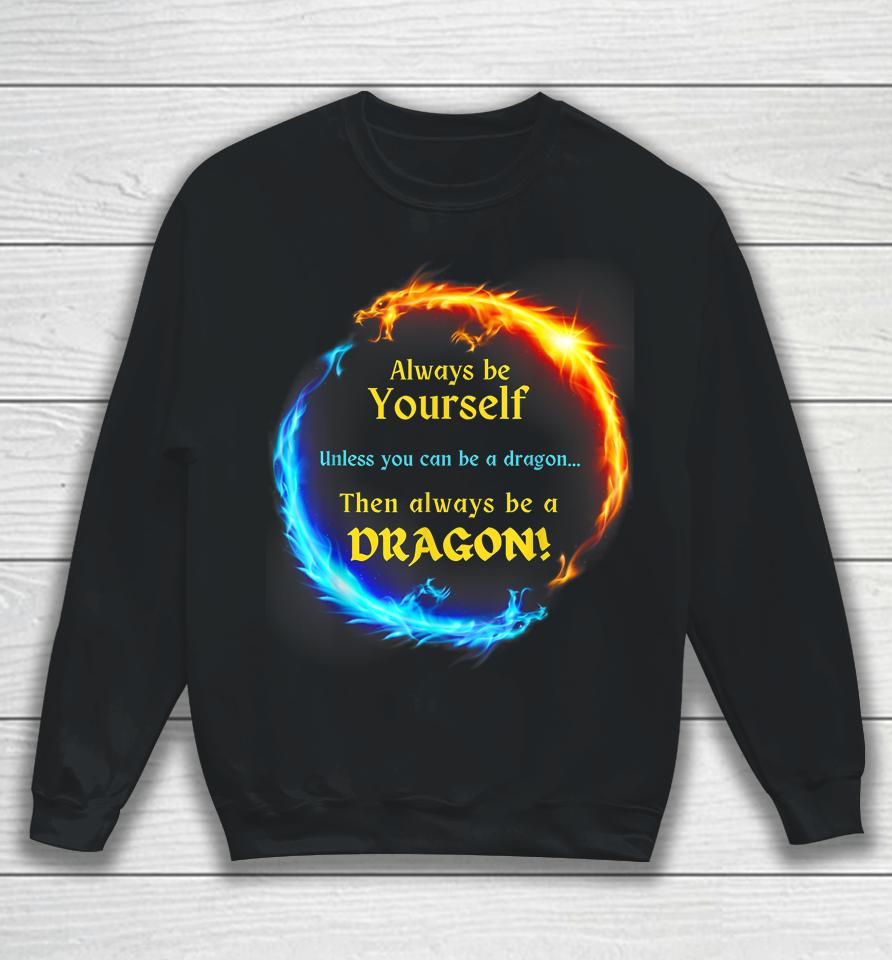 Be Yourself Unless You Can Be A Dragon Always Be A Dragon Sweatshirt