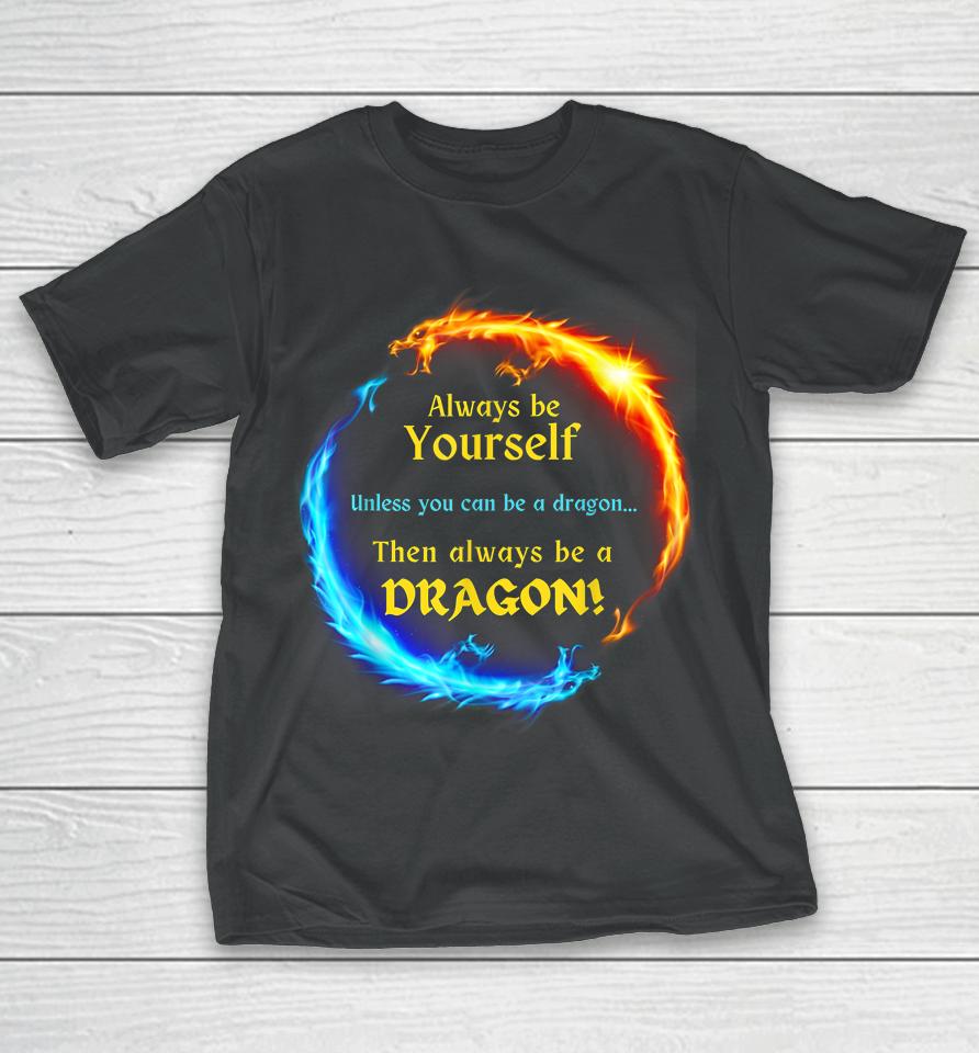 Be Yourself Unless You Can Be A Dragon Always Be A Dragon T-Shirt