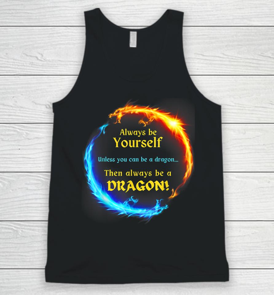 Be Yourself Unless You Can Be A Dragon Always Be A Dragon Unisex Tank Top