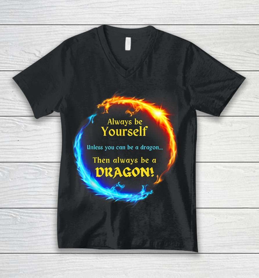 Be Yourself Unless You Can Be A Dragon Always Be A Dragon Unisex V-Neck T-Shirt