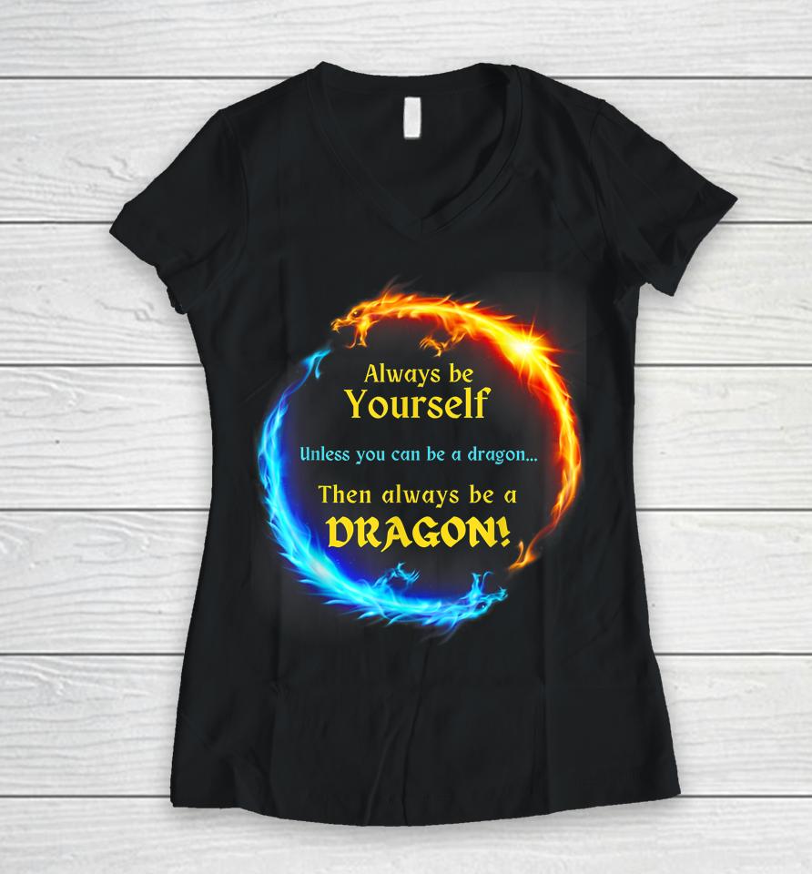 Be Yourself Unless You Can Be A Dragon Always Be A Dragon Women V-Neck T-Shirt