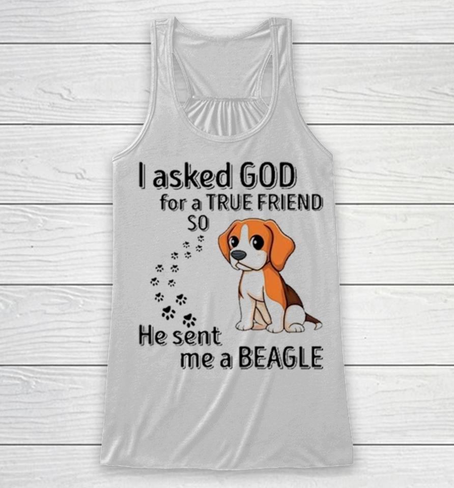 Beagle Addict I Asked God For A True Friend So He Sent Me A Beagle Racerback Tank