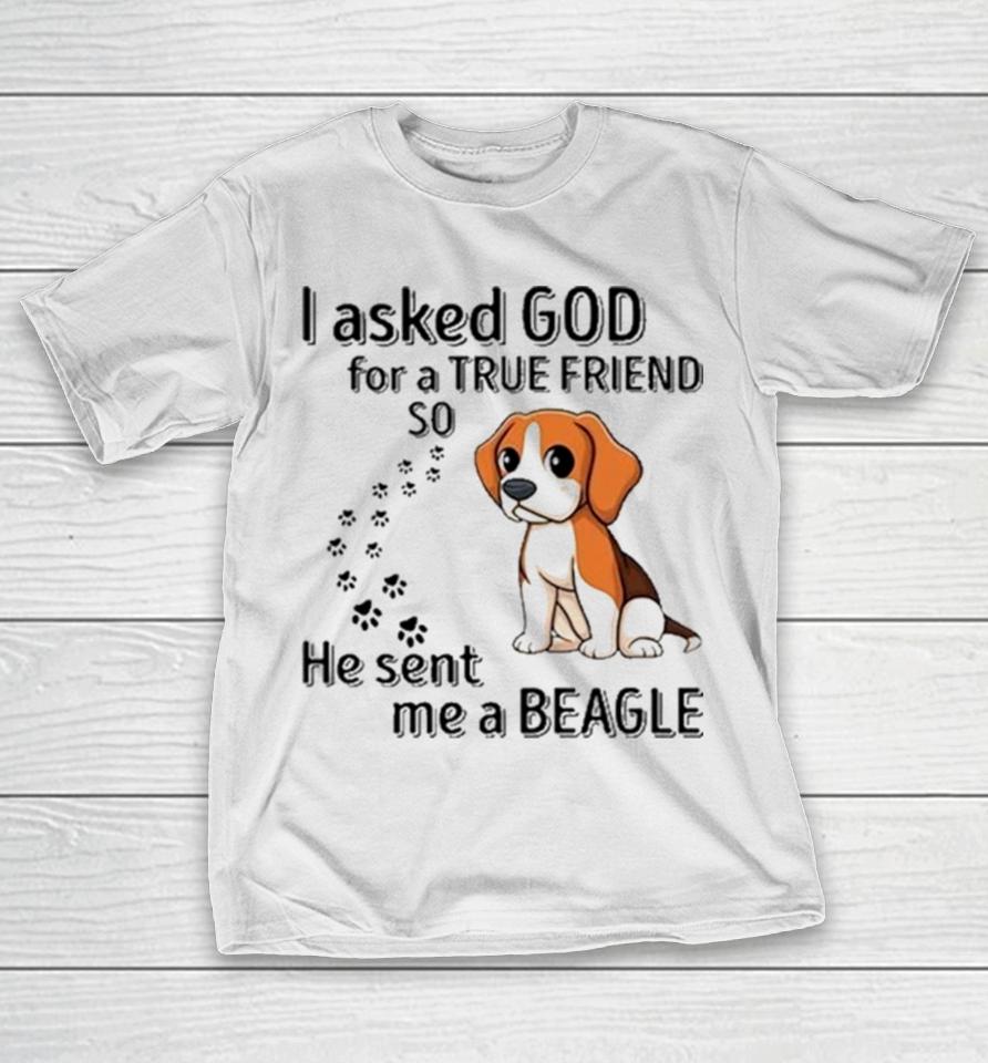 Beagle Addict I Asked God For A True Friend So He Sent Me A Beagle T-Shirt
