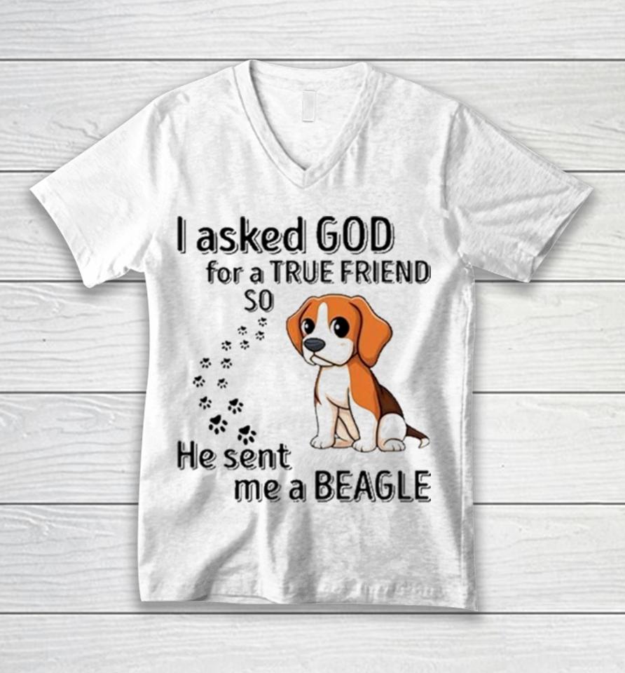 Beagle Addict I Asked God For A True Friend So He Sent Me A Beagle Unisex V-Neck T-Shirt