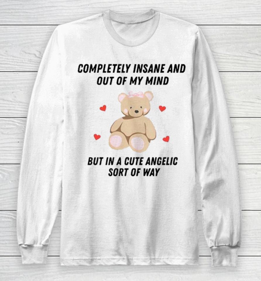 Bear Completely Insane And Out Of My Mind But In A Cute Angelic Sort Of Way Long Sleeve T-Shirt