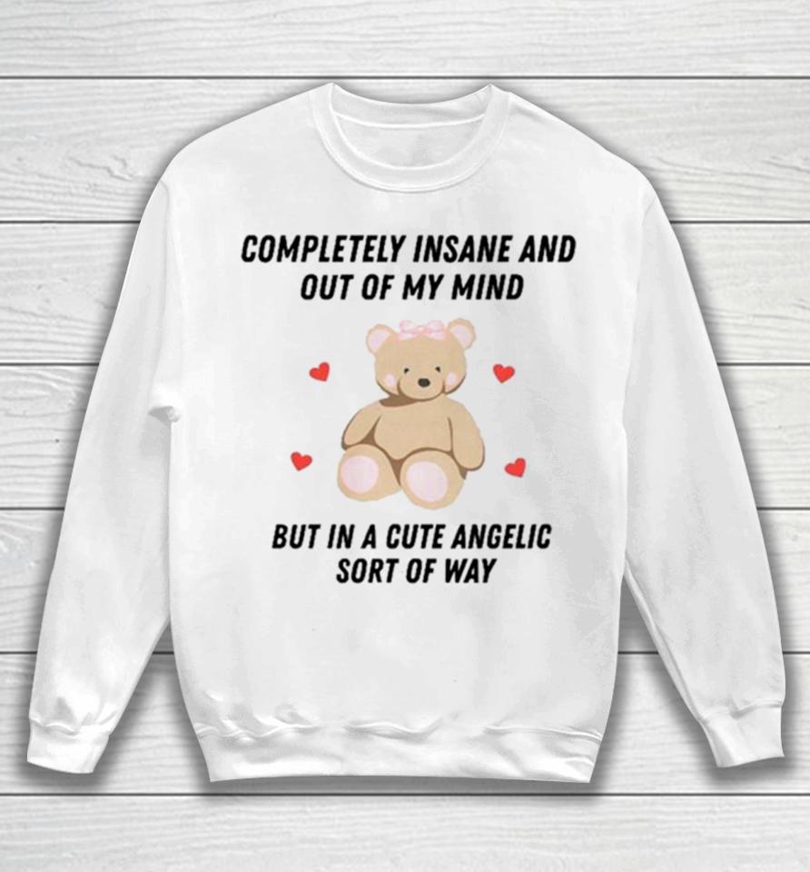 Bear Completely Insane And Out Of My Mind But In A Cute Angelic Sort Of Way Sweatshirt