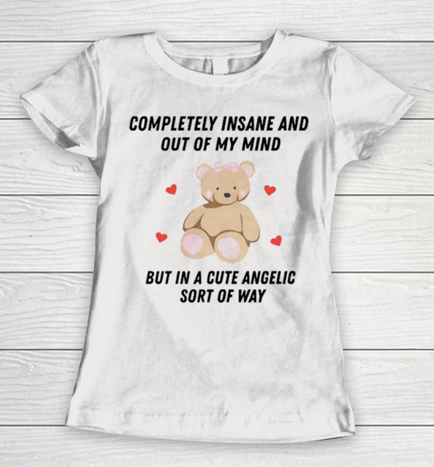 Bear Completely Insane And Out Of My Mind But In A Cute Angelic Sort Of Way Women T-Shirt