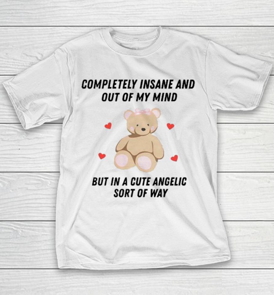 Bear Completely Insane And Out Of My Mind But In A Cute Angelic Sort Of Way Youth T-Shirt