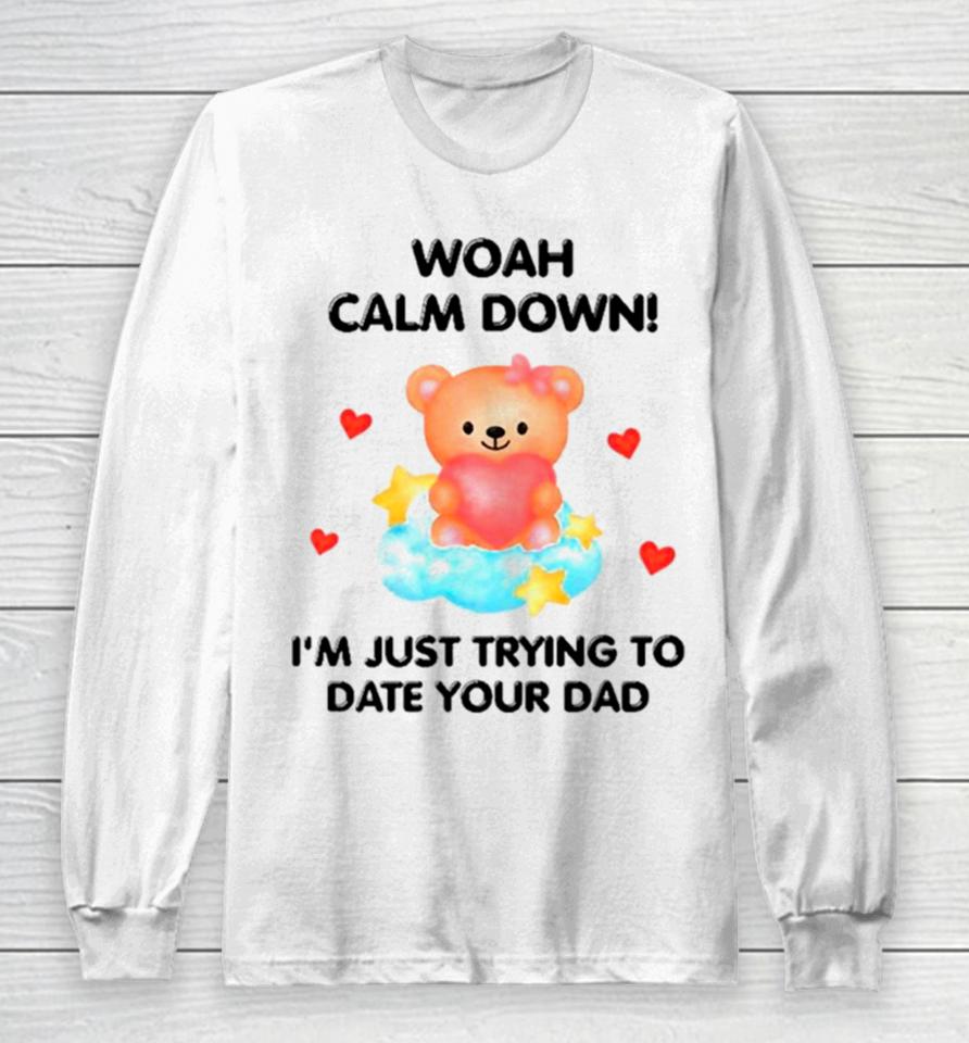 Bear Woah Calm Down I’m Just Trying To Date Your Dad Long Sleeve T-Shirt
