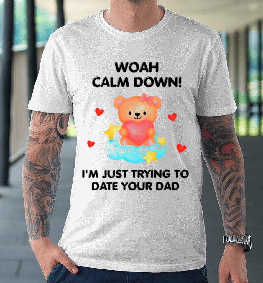 Bear Woah Calm Down I’m Just Trying To Date Your Dad Premium T-Shirt