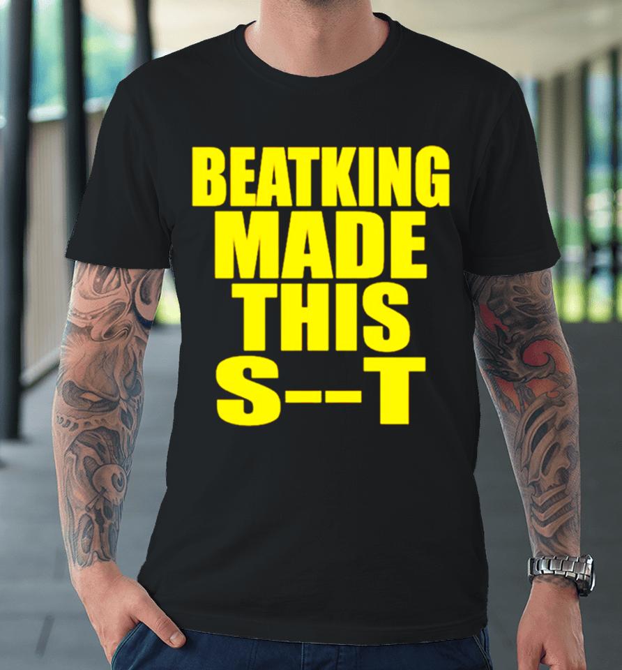 Beatking Made This Shit Premium T-Shirt