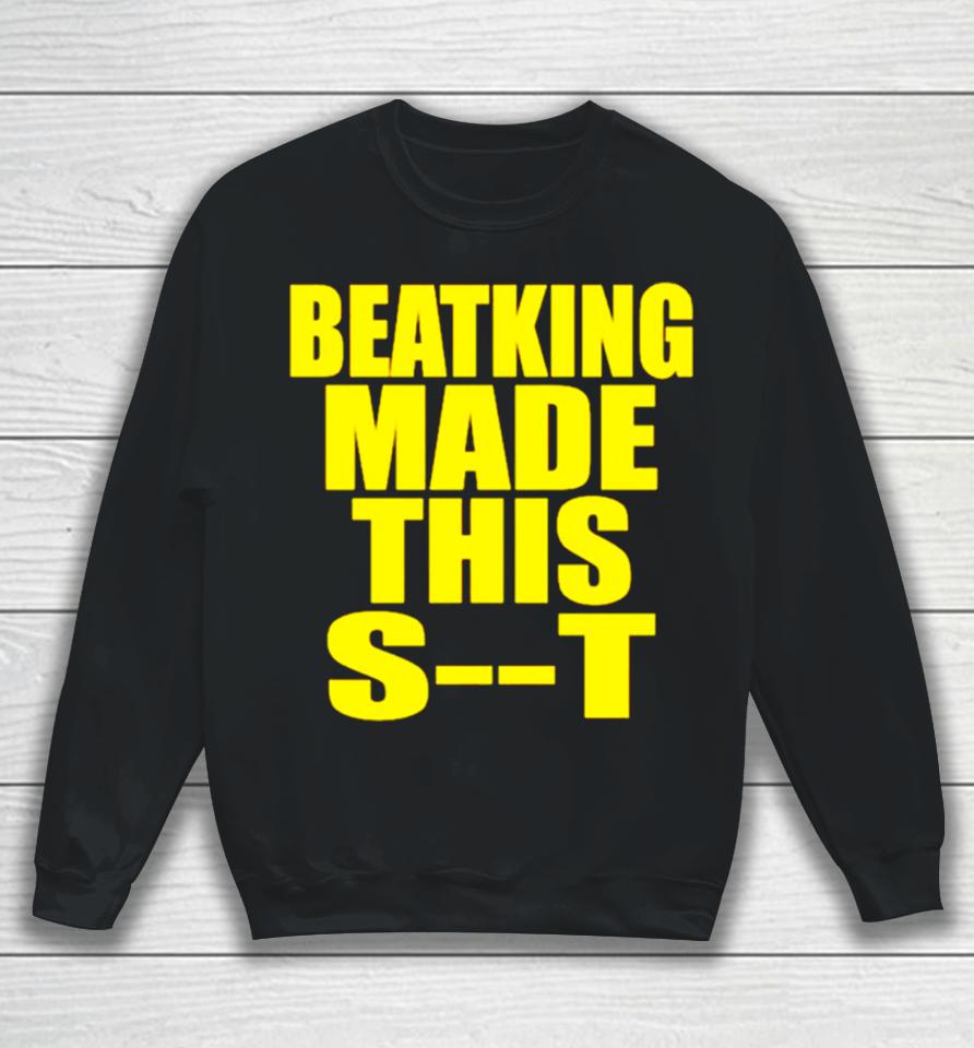 Beatking Made This Shit Sweatshirt