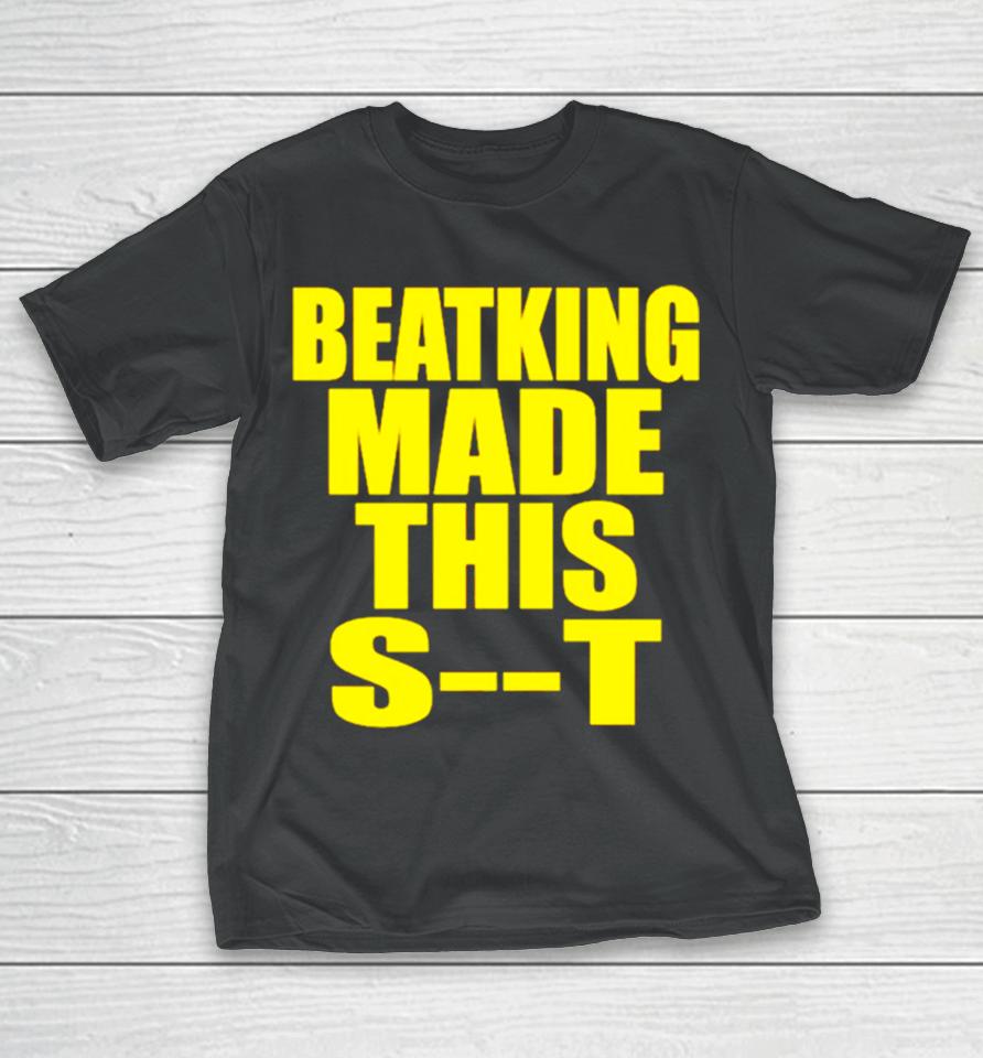 Beatking Made This Shit T-Shirt