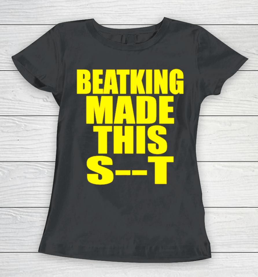 Beatking Made This Shit Women T-Shirt