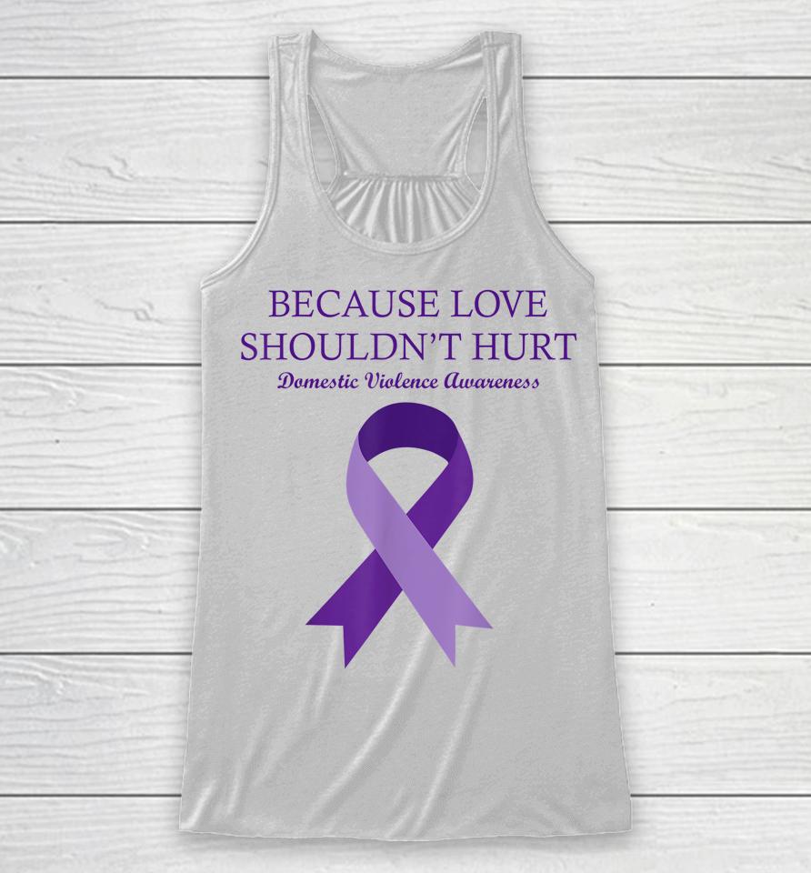 Because Love Shouldn't Hurt Domestic Violence Awareness Racerback Tank