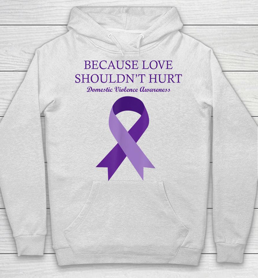 Because Love Shouldn't Hurt Domestic Violence Awareness Hoodie