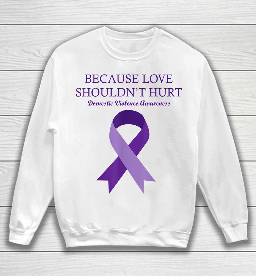 Because Love Shouldn't Hurt Domestic Violence Awareness Sweatshirt