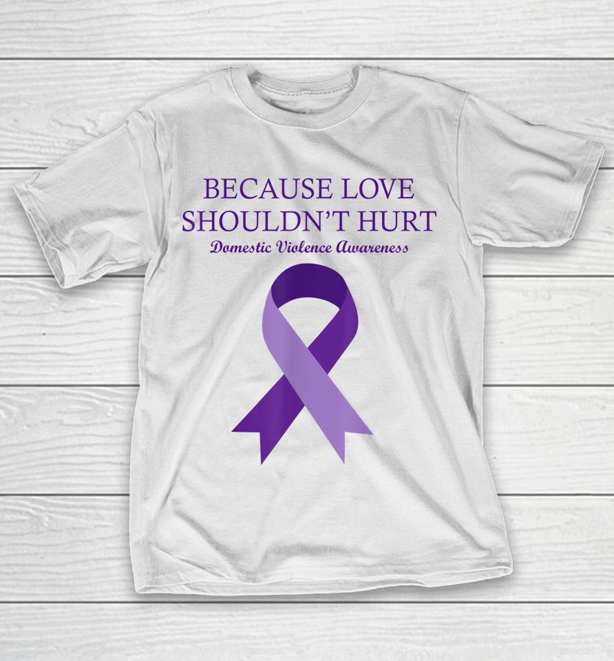 Because Love Shouldn't Hurt Domestic Violence Awareness T-Shirt