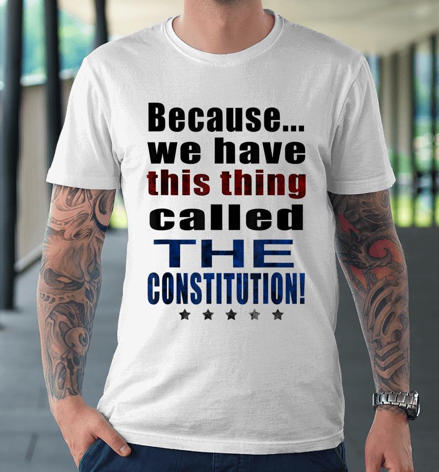 Because We Have This Thing Called The Constitution Pro 2Nd Amendment Premium T-Shirt