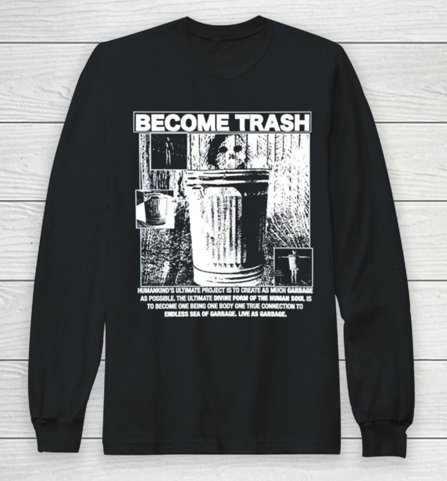Become Trash Humankind’s Ultimate Project Is To Create As Much Garbage As Possible Long Sleeve T-Shirt