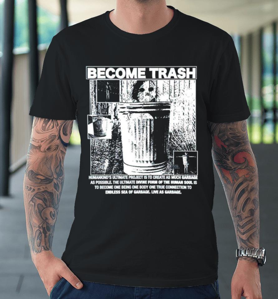 Become Trash Humankind’s Ultimate Project Is To Create As Much Garbage As Possible Premium T-Shirt