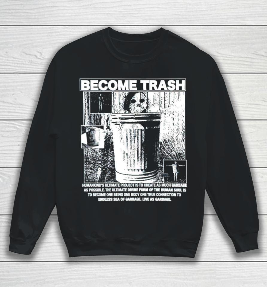 Become Trash Humankind’s Ultimate Project Is To Create As Much Garbage As Possible Sweatshirt