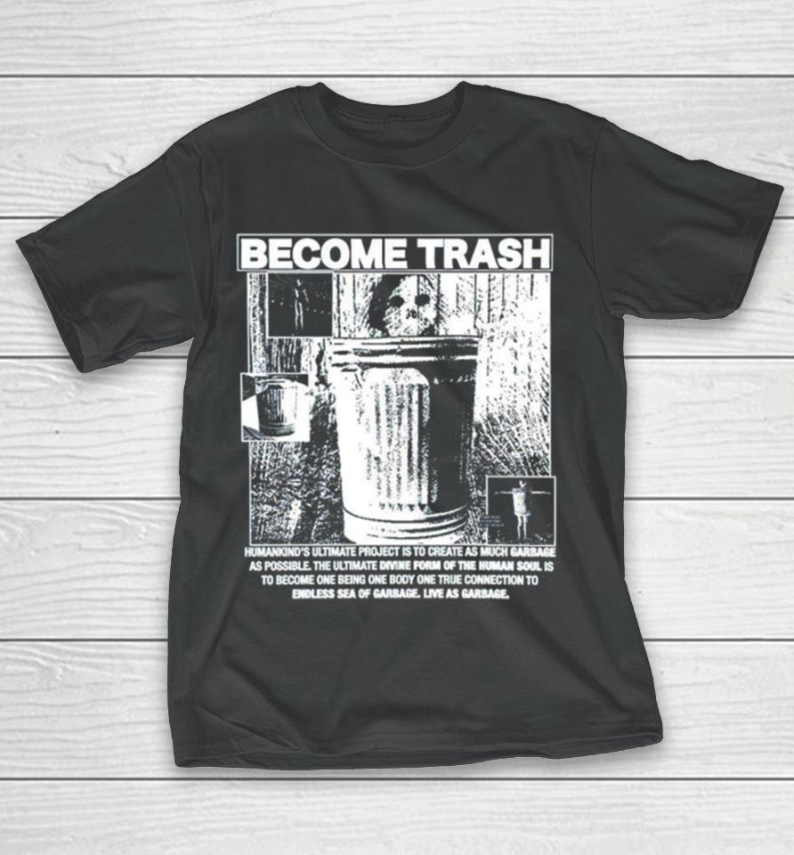 Become Trash Humankind’s Ultimate Project Is To Create As Much Garbage As Possible T-Shirt