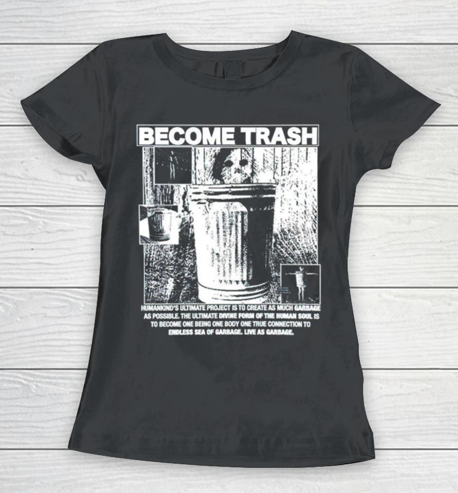 Become Trash Humankind’s Ultimate Project Is To Create As Much Garbage As Possible Women T-Shirt