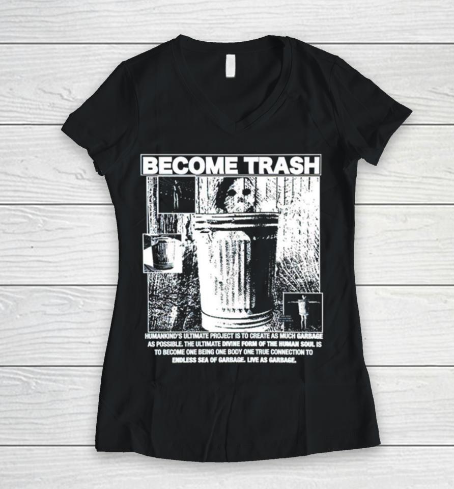Become Trash Humankind’s Ultimate Project Is To Create As Much Garbage As Possible Women V-Neck T-Shirt