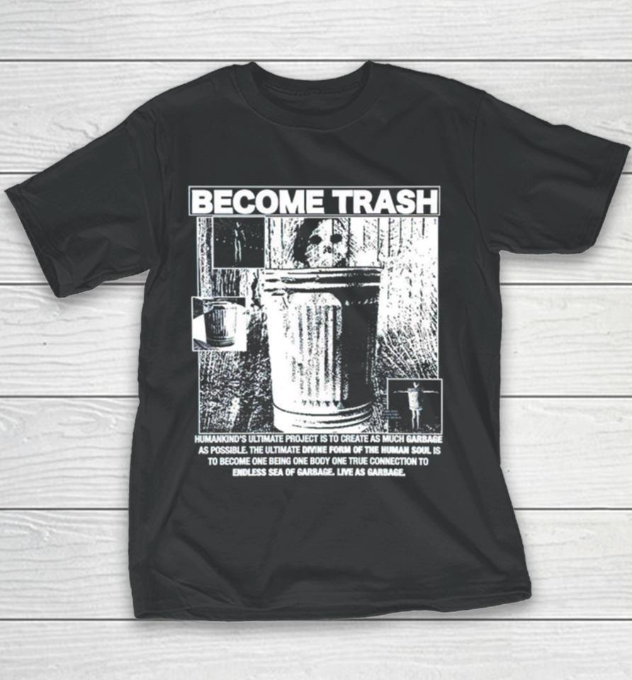 Become Trash Humankind’s Ultimate Project Is To Create As Much Garbage As Possible Youth T-Shirt