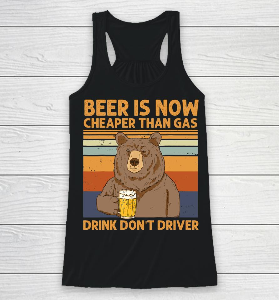 Beer Is Now Cheaper Than Gas Drink Don't Driver Bear Lover Racerback Tank