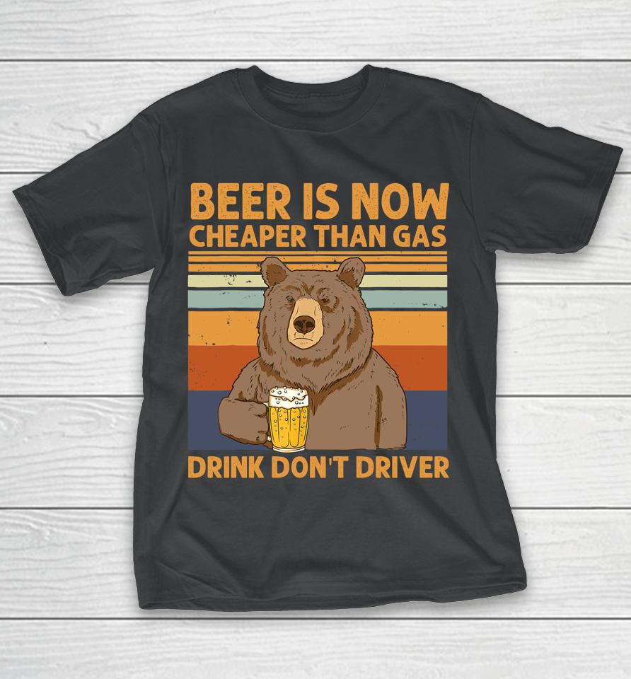 Beer Is Now Cheaper Than Gas Drink Don't Driver Bear Lover T-Shirt
