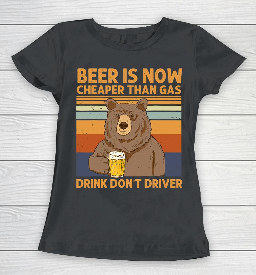Beer Is Now Cheaper Than Gas Drink Don't Driver Bear Lover Women T-Shirt