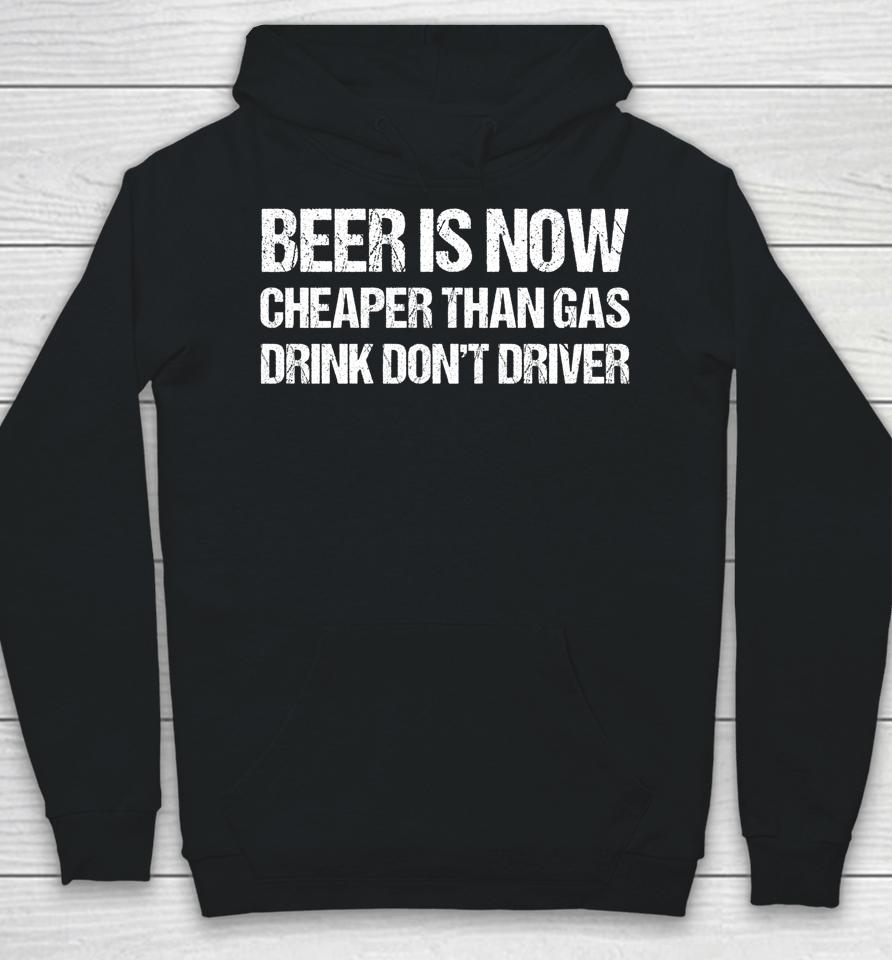 Beer Is Now Cheaper Than Gas Drink Don't Driver Funny Hoodie