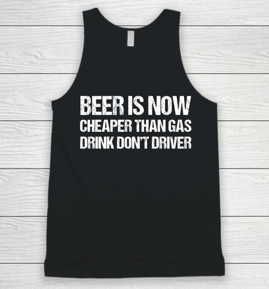 Beer Is Now Cheaper Than Gas Drink Don't Driver Funny Unisex Tank Top