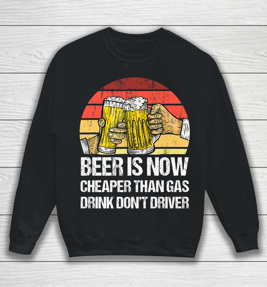 Beer Is Now Cheaper Than Gas Drink Don't Driver Funny Sweatshirt