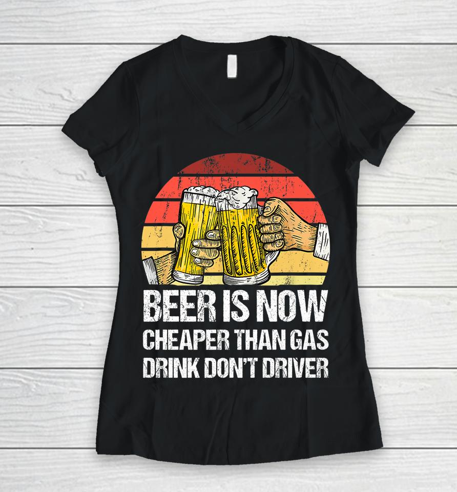 Beer Is Now Cheaper Than Gas Drink Don't Driver Funny Women V-Neck T-Shirt