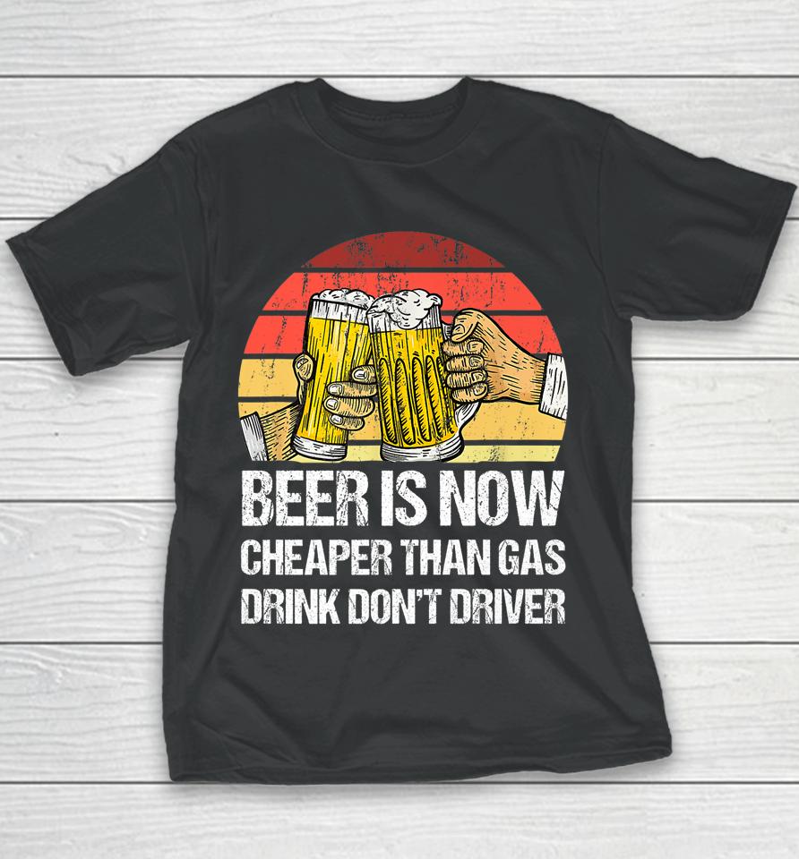 Beer Is Now Cheaper Than Gas Drink Don't Driver Funny Youth T-Shirt