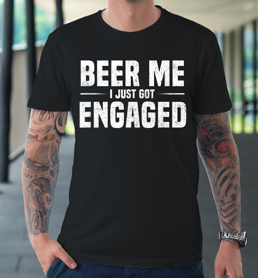Beer Me I Just Got Engaged Funny Premium T-Shirt
