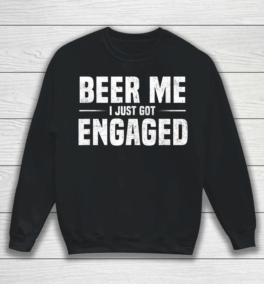 Beer Me I Just Got Engaged Funny Sweatshirt