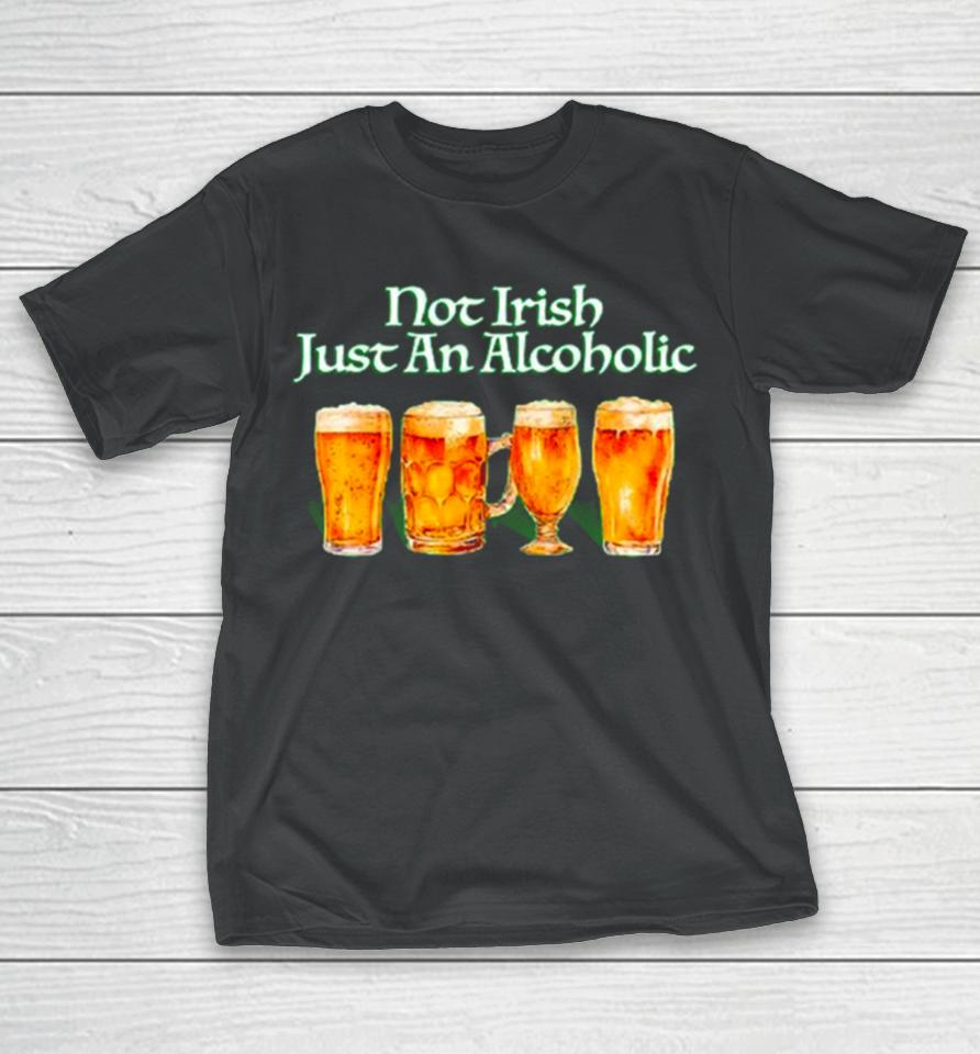 Beer Not Irish Just An Alcoholic T-Shirt