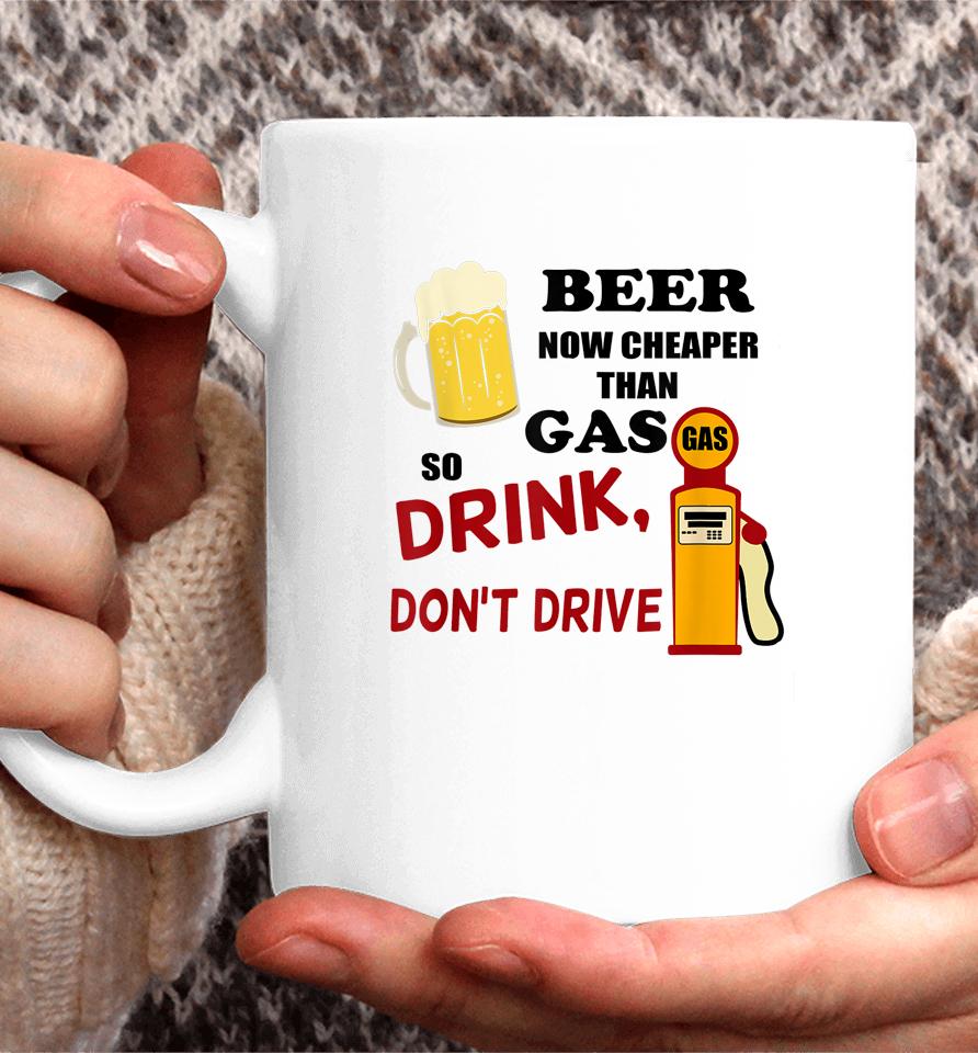 Beer Now Cheaper Than Gas Drink Don't Drive Coffee Mug