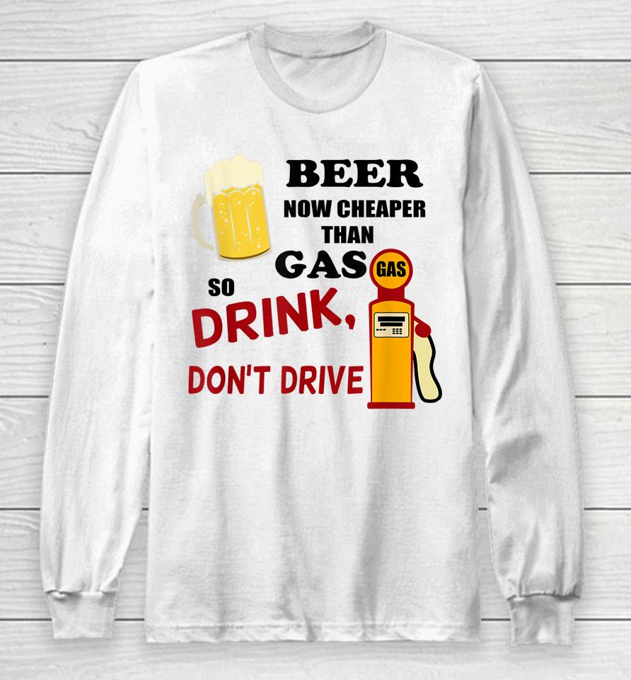 Beer Now Cheaper Than Gas Drink Don't Drive Long Sleeve T-Shirt