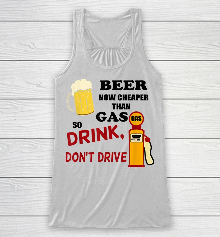 Beer Now Cheaper Than Gas Drink Don't Drive Racerback Tank